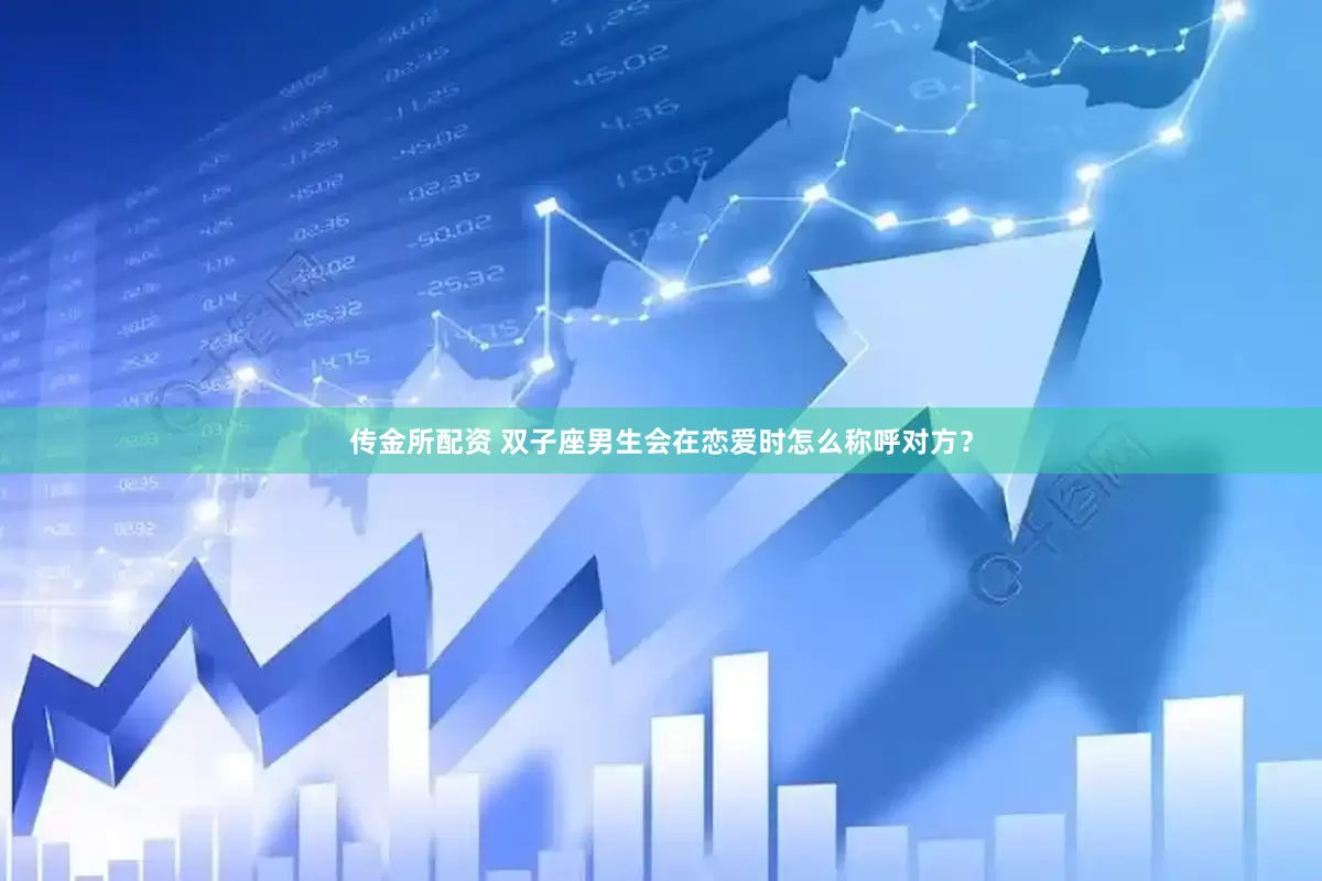 传金所配资 双子座男生会在恋爱时怎么称呼对方？