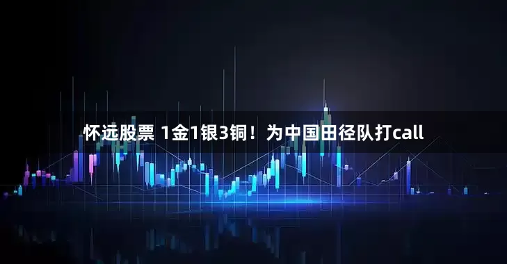 怀远股票 1金1银3铜！为中国田径队打call