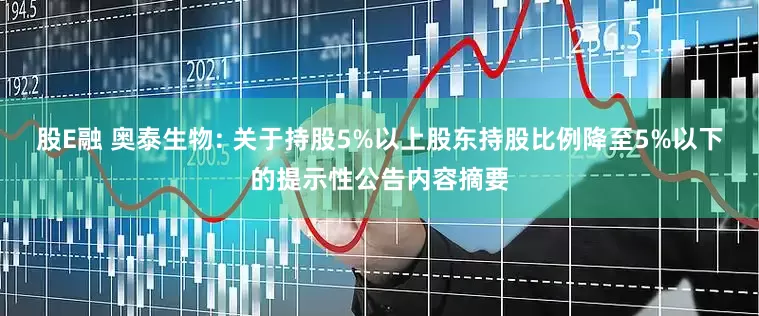 股E融 奥泰生物: 关于持股5%以上股东持股比例降至5%以下的提示性公告内容摘要