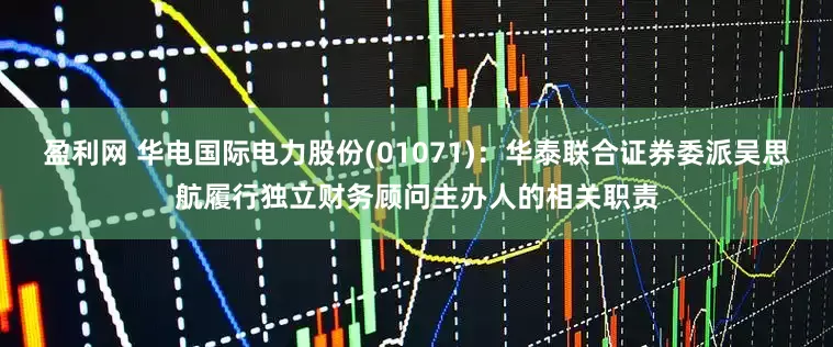 盈利网 华电国际电力股份(01071)：华泰联合证券委派吴思航履行独立财务顾问主办人的相关职责