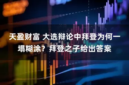天盈财富 大选辩论中拜登为何一塌糊涂？拜登之子给出答案