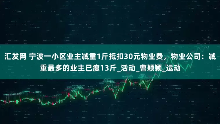 汇发网 宁波一小区业主减重1斤抵扣30元物业费，物业公司：减重最多的业主已瘦13斤_活动_曹颖颖_运动