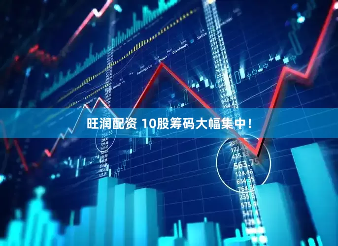 旺润配资 10股筹码大幅集中！