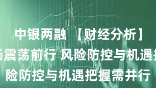 中银两融 【财经分析】信用债市场震荡前行 风险防控与机遇把握需并行
