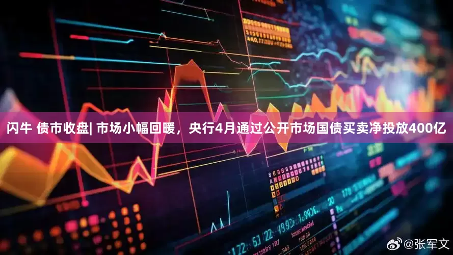 闪牛 债市收盘| 市场小幅回暖，央行4月通过公开市场国债买卖净投放400亿